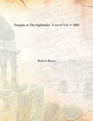 Douglas or The highlander. A novel Vol: 4 1800(English, Paperback, Robert Bisset)