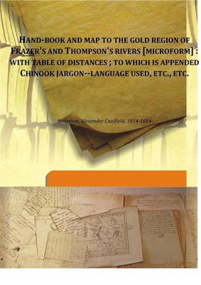 Hand-book and Map to The Gold Region of Frazer's and Thompson's Rivers [microform] : With Table of Distances ; To Which is Appended Chinook jargon--language used.(English, Hardcover, Anderson, Alexander Caulfield)