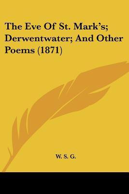 The Eve Of St. Mark's; Derwentwater; And Other Poems (1871)(English, Paperback, W. S. G.)