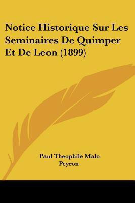 Notice Historique Sur Les Seminaires De Quimper Et De Leon (1899)(French, Paperback, Peyron Paul Theophile Malo)