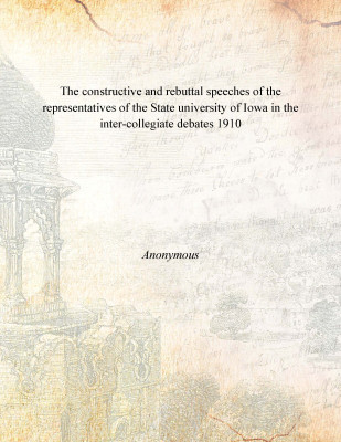 The constructive and rebuttal speeches of the representatives of the State university of Iowa in the inter-collegiate debates 19(English, Paperback, Anonymous)