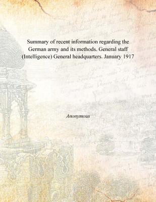Summary of recent information regarding the German army and its methods. General staff (Intelligence) General headquarters. Janu(English, Paperback, Anonymous)