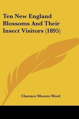Ten New England Blossoms And Their Insect Visitors (1895)(English, Paperback, Weed Clarence Moores)