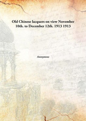 Old Chinese lacquers on view November 10th. to December 12th. 1913(English, Hardcover)