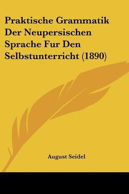 Praktische Grammatik Der Neupersischen Sprache Fur Den Selbstunterricht (1890)(German, Paperback, Seidel August)