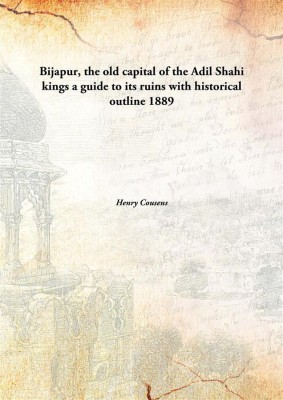 Bijapur, the old capital of the Adil Shahi kings a guide to its ruins with historical outline(English, Hardcover, Henry Cousens)