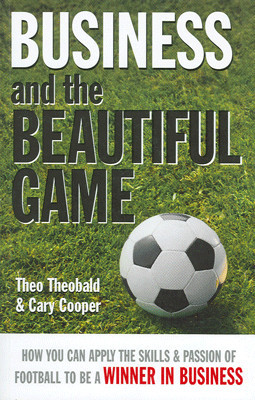 Business and the Beautiful Game: How You Can Apply The Skills And Passion of Football To Be A Winner in Business(English, Paperback, Theo Theobald, Cary Cooper)