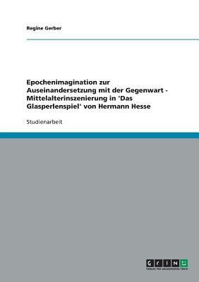Epochenimagination zur Auseinandersetzung mit der Gegenwart - Mittelalterinszenierung in 'Das Glasperlenspiel' von Hermann Hesse(German, Paperback, Gerber Regine)