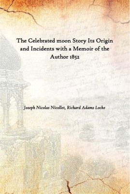 The Celebrated Moon Story Its Origin And Incidents With A Memoir Of The Author 1852(English, Hardcover, Joseph Nicolas Nicollet, Richard Adams Locke)