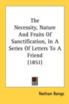 The Necessity, Nature And Fruits Of Sanctification, In A Series Of Letters To A Friend (1851)(English, Paperback, Bangs Nathan)