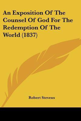 An Exposition Of The Counsel Of God For The Redemption Of The World (1837)(English, Paperback, Stevens Robert Master Ph.D.)