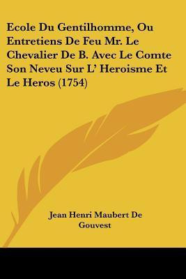 Ecole Du Gentilhomme, Ou Entretiens De Feu Mr. Le Chevalier De B. Avec Le Comte Son Neveu Sur L' Heroisme Et Le Heros (1754)(English, Paperback, De Gouvest Jean Henri Maubert)