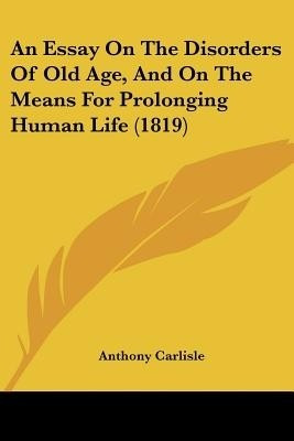 An Essay On The Disorders Of Old Age, And On The Means For Prolonging Human Life (1819)(English, Paperback, Carlisle Anthony)