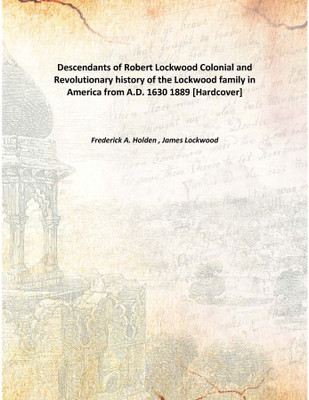 Descendants of Robert Lockwood Colonial and Revolutionary history of the Lockwood family in America from A.D. 1630 Colonial and(English, Hardcover, Frederick A. Holden , James Lockwood)