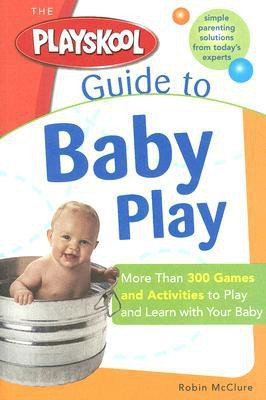 The Playskool Guide to Baby Play: More Than 300 Games and Activities to Play and Learn with Your Baby(English, Paperback, Robin Mcclure)