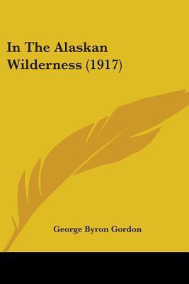 In The Alaskan Wilderness (1917)(English, Paperback, Gordon George Byron)
