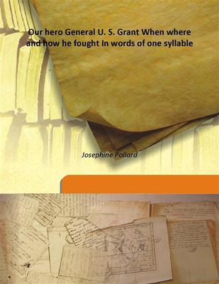 Our hero General U. S. Grant When where and how he fought In words of one syllable(English, Hardcover, Josephine Pollard)