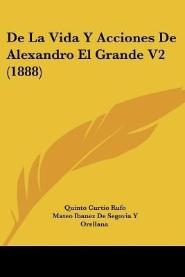 De La Vida Y Acciones De Alexandro El Grande V2 (1888)(Spanish, Paperback, Rufo Quinto Curtio)