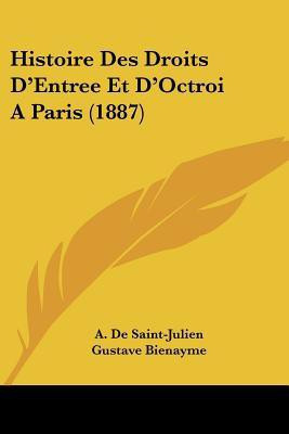 Histoire Des Droits D'Entree Et D'Octroi A Paris (1887)(French, Paperback, De Saint-Julien A)