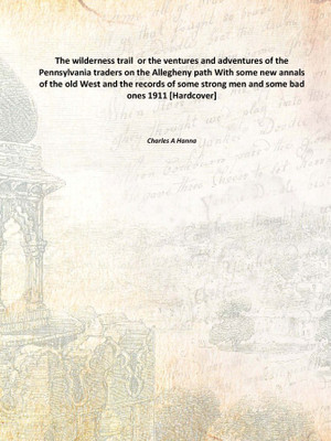 The wilderness trail or the ventures and adventures of the Pennsylvania traders on the Allegheny path With some new annals of t(English, Hardcover, Charles A Hanna)