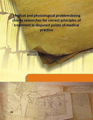 Medical and physiological problemsbeing chiefly researches for correct principles of treatment in disputed points of medical pra(English, Hardcover, William Griffin , Daniel Griffin) Medical and physiological problemsbeing chiefly researches for correct principles of treatment in disputed points of medical pra(English, Hardcover, William Griffin , Daniel Griffin)