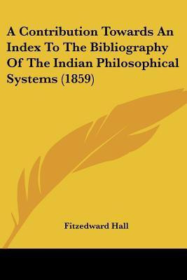 A Contribution Towards An Index To The Bibliography Of The Indian Philosophical Systems (1859)(English, Paperback, Hall Fitzedward)