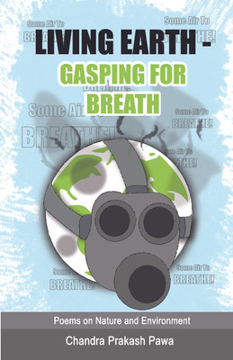 Living Earth - Gasping for Breath  - Poems on Nature, Environment and Environment Education(English, Paperback, Chandra Prakash Pawa$$Authored By)