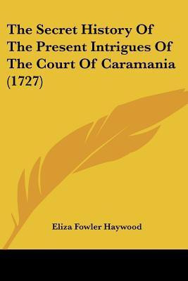 The Secret History Of The Present Intrigues Of The Court Of Caramania (1727)(English, Paperback, Haywood Eliza Fowler)