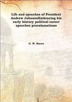 Life and speeches of President Andrew JohnsonEmbracing his early history political career speeches procalamations 1865(English, Hardcover, G. W. Bacon)