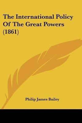 The International Policy Of The Great Powers (1861)(English, Paperback, Bailey Philip James)
