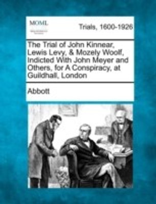 The Trial of John Kinnear, Lewis Levy, & Mozely Woolf, Indicted With John Meyer and Others, for A Conspiracy, at Guildhall, London(English, Paperback, Abbott)
