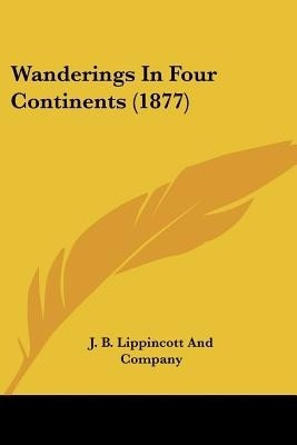 Wanderings In Four Continents (1877)(English, Paperback, J B Lippincott, Company)