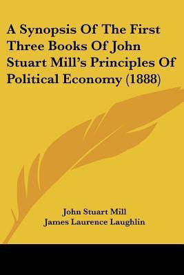 A Synopsis Of The First Three Books Of John Stuart Mill's Principles Of Political Economy (1888)(English, Paperback, Mill John Stuart)