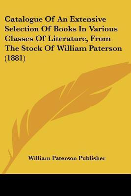 Catalogue of an Extensive Selection of Books in Various Classes of Literature, from the Stock of William Paterson (1881)(English, Paperback, William Paterson Publisher)