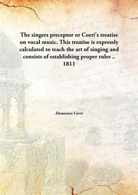 The singers preceptor or Corri's treatise on vocal music. This treatise is expressly calculated to teach the art of singing and consists of establishing proper rules ..(English, Hardcover, Domenico Corri)