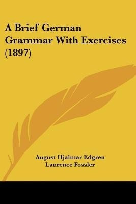 A Brief German Grammar With Exercises (1897)(English, Paperback, Edgren August Hjalmar)