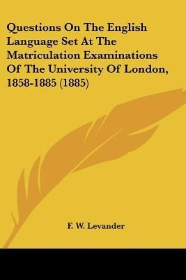 Questions On The English Language Set At The Matriculation Examinations Of The University Of London, 1858-1885 (1885)(English, Paperback, unknown)