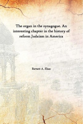 The Organ In The Synagogue. An Interesting Chapter In The History Of Reform Judaism In America(English, Hardcover, Barnett A. Elzas)