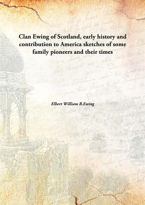 Clan Ewing of Scotland, early history and contribution to America sketches of some family pioneers and their times(English, Hardcover, Elbert William R.Ewing)