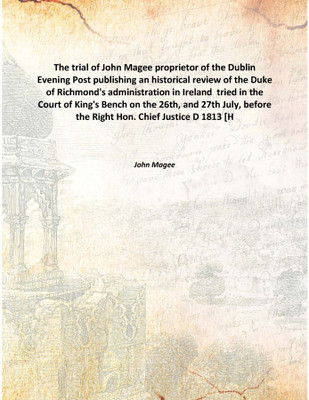The trial of John Magee proprietor of the Dublin Evening Post publishing an historical review of the Duke of Richmond's administ(English, Hardcover, John Magee)