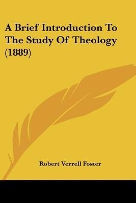 A Brief Introduction To The Study Of Theology (1889)(English, Paperback, Foster Robert Verrell)