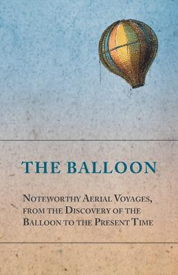 The Balloon - Noteworthy Aerial Voyages, from the Discovery of the Balloon to the Present Time - With a Narrative of the Aeronautic Experiences of Mr. Samuel A. King, and a Full Description of His Great Captive Balloons and Their Apparatus(English, Paperback, Anon)