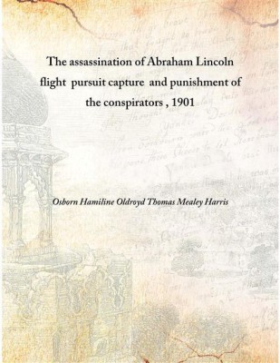 The Assassination Of Abraham Lincoln Flight Pursuit Capture And Punishment Of The Conspirators , 1901 [Hardcover](English, Hardcover, Osborn Hamiline Oldroyd Thomas Mealey Harris)