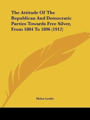 The Attitude Of The Republican And Democratic Parties Towards Free Silver, From 1884 To 1896 (1912)(English, Paperback, Leslie Helen)