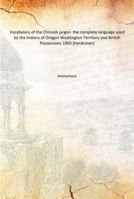 Vocabulary of the Chinook jargon the complete language used by the Indians of Oregon Washington Territory and British Possessio(English, Hardcover, Anonymous)