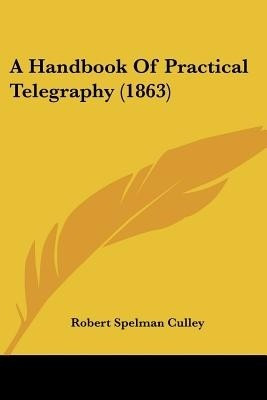 A Handbook Of Practical Telegraphy (1863)(English, Paperback, Culley Robert Spelman)