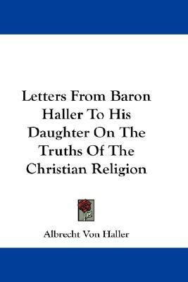 Letters From Baron Haller To His Daughter On The Truths Of The Christian Religion(English, Paperback, Haller Albrecht Von)