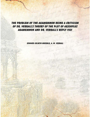 The problem of the Agamemnon Being a criticism of Dr. Verrall's theory of the plot of Aeschylus Agamemnon and Dr. Verrall's repl(English, Paperback, Edward Selwyn Hoernle, A. W. Verrall)