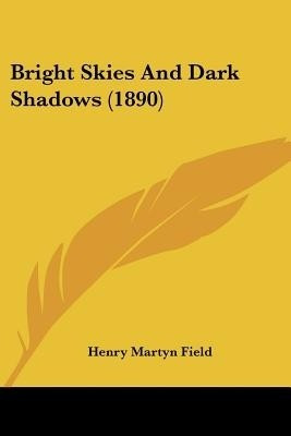 Bright Skies And Dark Shadows (1890)(English, Paperback, Field Henry Martyn)