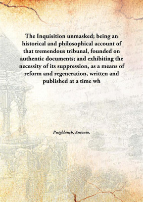The Inquisition unmasked; being an historical and philosophical account of that tremendous tribunal, founded on authentic docume(English, Hardcover, Puigblanch, Antonio,)